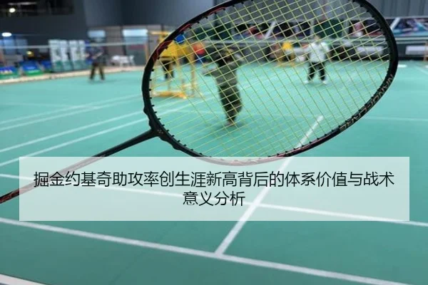 掘金约基奇助攻率创生涯新高背后的体系价值与战术意义分析