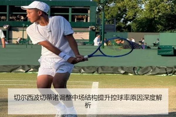 切尔西波切蒂诺调整中场结构提升控球率原因深度解析