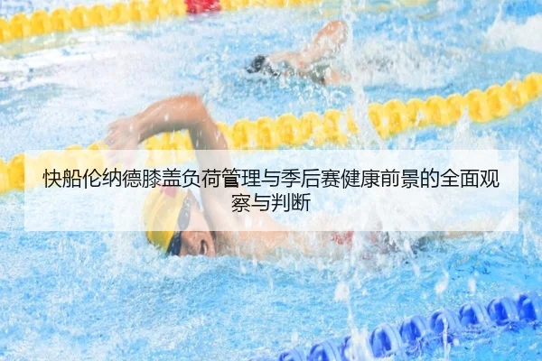 快船伦纳德膝盖负荷管理与季后赛健康前景的全面观察与判断