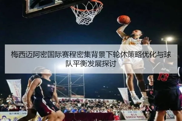 梅西迈阿密国际赛程密集背景下轮休策略优化与球队平衡发展探讨