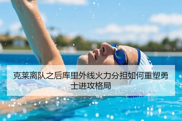 克莱离队之后库里外线火力分担如何重塑勇士进攻格局