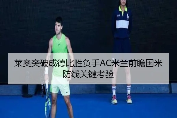 莱奥突破成德比胜负手AC米兰前瞻国米防线关键考验