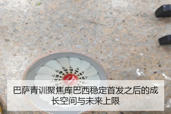 巴萨青训聚焦库巴西稳定首发之后的成长空间与未来上限