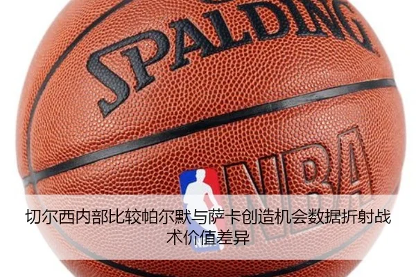 切尔西内部比较帕尔默与萨卡创造机会数据折射战术价值差异