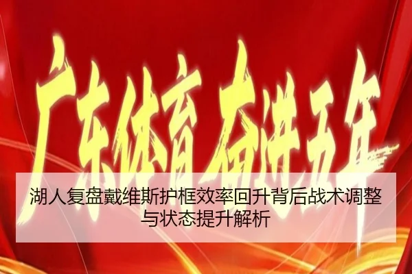 湖人复盘戴维斯护框效率回升背后战术调整与状态提升解析