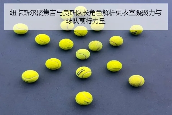 纽卡斯尔聚焦吉马良斯队长角色解析更衣室凝聚力与球队前行力量