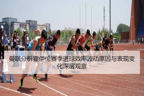 曼联分析霍伊伦赛季进球效率波动原因与表现变化深层观察