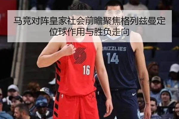 马竞对阵皇家社会前瞻聚焦格列兹曼定位球作用与胜负走向